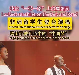 我在“一带一路”上收集阳光|非洲留学生登台演唱 唱出了他们心中的“中国梦”