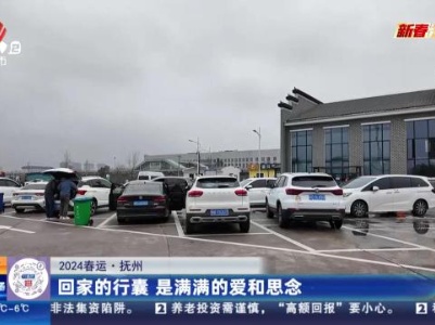 【2024春运】抚州：回家的行囊 是满满的爱和思念