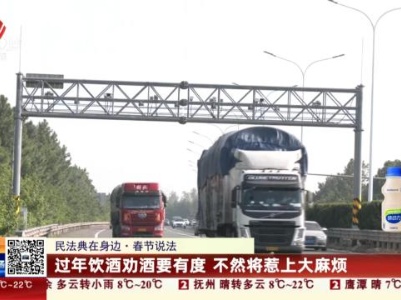 【民法典在身边】春节说法：过年饮酒劝酒要有度 不然将惹上大麻烦