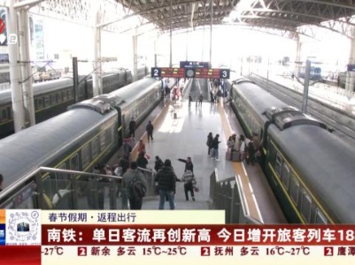 【春节假期·返程出行】南铁：单日客流再创新高 今日增开旅客列车188列