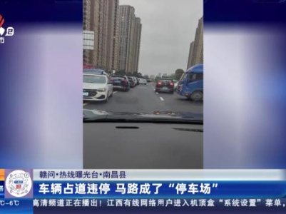 【赣问·热线曝光台】南昌县：车辆占道违停 马路成了“停车场”