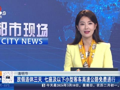 【清明节】放假连休三天 七座及以下小型客车高速公路免费通行