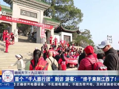 【赣闻天下·九江湖口】首个“千人旅行团”到访 游客：“终于来到江西了！”