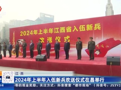 江西：2024年上半年入伍新兵欢送仪式在昌举行