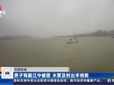 南昌新建：男子驾艇江中被困 水警及时出手相救