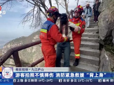 【救在现场】九江庐山：游客拍照不慎摔伤 消防紧急救援“背上身”