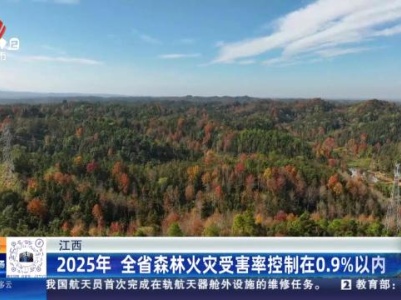 江西：2025年 全省森林火灾受害率控制在0.9%以内