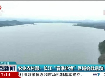 农业农村部：长江“春季护渔”区域会战启动
