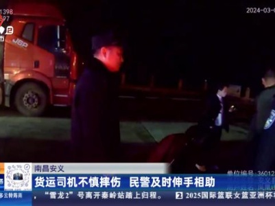 南昌安义：货运司机不慎摔伤 民警及时伸手相助