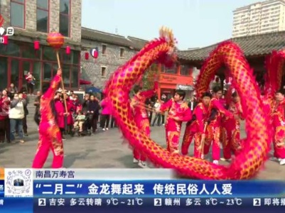 南昌万寿宫：“二月二”金龙舞起来 传统民俗人人爱