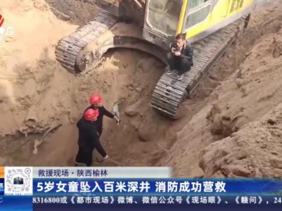 【救援现场】陕西榆林：5岁女童坠入百米深井 消防成功营救