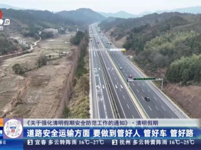 【《关于强化清明假期安全防范工作的通知》·清明假期】道路安全运输方面 要做到管好人 管好车 管好路