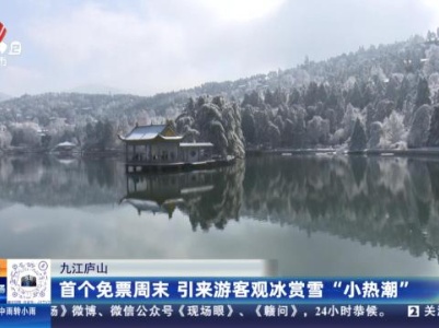 九江庐山：首个免票周末 引来游客观冰赏雪“小热潮”