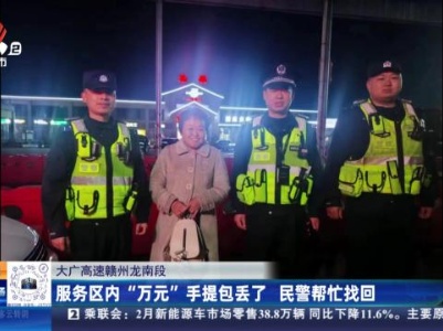 大广高速赣州龙南段：服务区内“万元”手提包丢了 民警帮忙找回