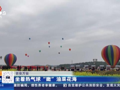 吉安万安：坐着热气球“瞰”油菜花海