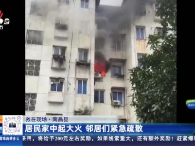 【救在现场】南昌县：居民家中起大火 邻居们紧急疏散