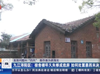 【直面问题纠“四风” 敢作善为抓落实】九江浔阳区：宿舍楼年久失修成危房 如何处置悬而未决？
