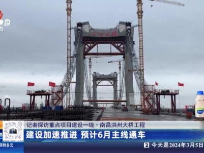 【记者探访重点项目建设一线】南昌洪州大桥工程：建设加速推进 预计6月主线通车