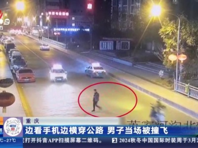 重庆：边看手机边横穿公路 男子当场被撞飞