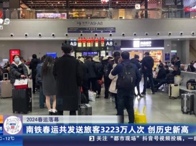【2024春运落幕】南铁春运共发送旅客3223万人次 创历史新高