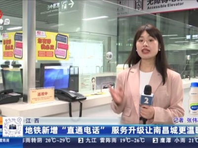 江西：地铁新增“直通电话” 服务升级让南昌城更温暖