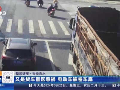 【新闻链接】吉安吉水：又是货车盲区惹祸 电动车被卷车底