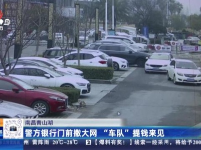 南昌青山湖：警方银行门前撒大网 “车队”提钱来见