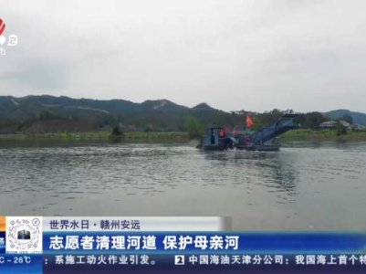【世界水日】赣州安远：志愿者清理河道 保护母亲河