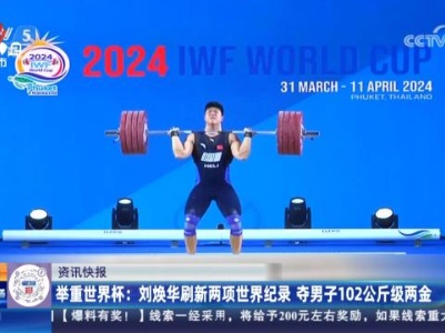 举重世界杯：刘焕华刷新两项世界纪录 夺男子102公斤级两金