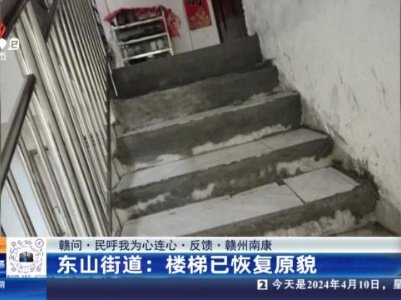 【赣问·民呼我为心连心·反馈·赣州南康】东山街道：楼梯已恢复原貌