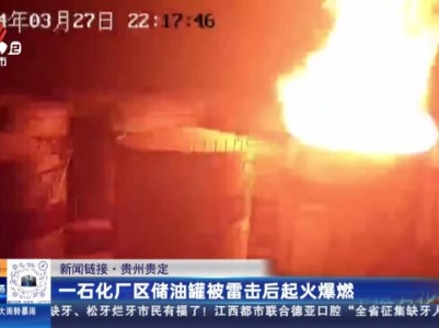 【新闻链接】贵州贵定：一石化厂区储油罐被雷击后起火爆燃