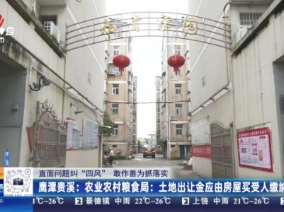 【直面问题纠“四风” 敢作善为抓落实】鹰潭贵溪：农业农村粮食局：土地出让金应由房屋买受人缴纳