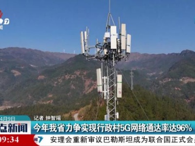 今年我省力争实现行政村5G网络通达率达96%