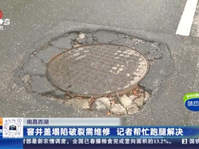 南昌西湖：窨井盖塌陷破裂需维修 记者帮忙跑腿解决