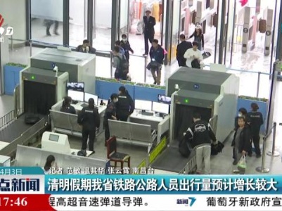 清明假期我省铁路公路人员出行量预计增长较大