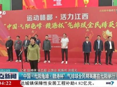“中国·弋阳龟峰·赣港杯”气排球全民精英赛在弋阳举行