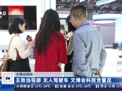 【文博会探馆】王勃当导游 无人驾驶车 文博会科技含量足
