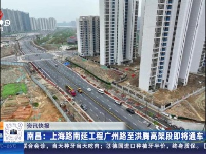 南昌：上海路南延工程广州路至洪腾高架段即将通车
