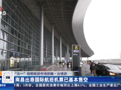 【“五一”假期旅游市场前瞻·出境游】南昌出港国际航班机票已基本售空