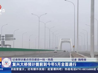 【记者探访重点项目建设一线】南昌：复兴大桥预计提前到今年5月全面通行