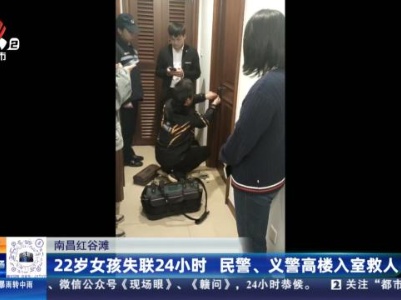 南昌红谷滩：22岁女孩失联24小时 民警、义警高楼入室救人