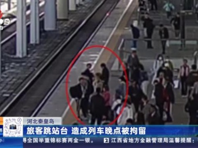 河北秦皇岛：旅客跳站台 造成列车晚点被拘留