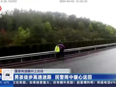 厦蓉高速赣州上犹段：男孩徒步高速迷路 民警雨中暖心送回