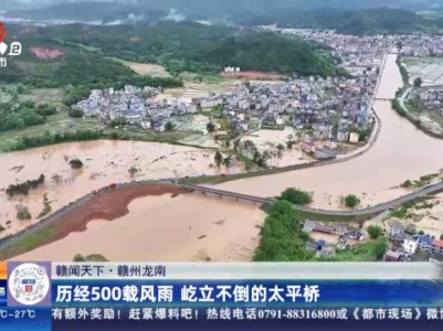 【赣闻天下】赣州龙南：历经500载风雨 屹立不倒的太平桥