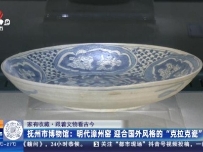 【家有收藏·跟着文物看古今】抚州市博物馆：明代漳州窑 迎合国外风格的“克拉克瓷”