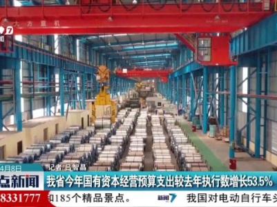 我省今年国有资本经营预算支出较去年执行数增长53.5%