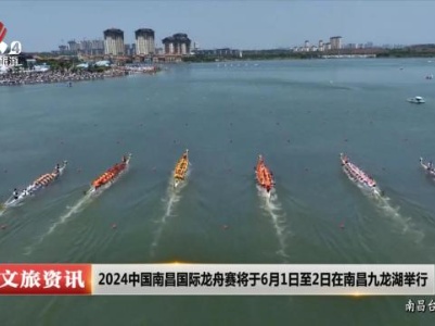 2024中国南昌国际龙舟赛将与6月1日至2日在南昌九龙湖举行