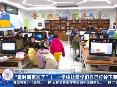 浙江杭州：“看时间更准了”！ 一学校让同学们自己打铃下课