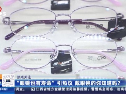 【热点关注】“眼镜也有寿命”引热议 戴眼镜的你知道吗？