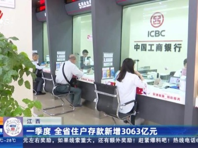江西：一季度 全省住户存款新增3063亿元